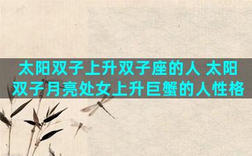 太阳双子上升双子座的人 太阳双子月亮处女上升巨蟹的人性格